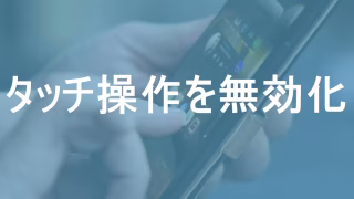 スマホの画面を表示したままタッチ操作だけを無効化する方法